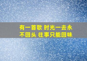 有一首歌 时光一去永不回头 往事只能回味